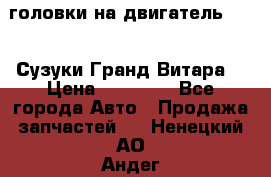 головки на двигатель H27A (Сузуки Гранд Витара) › Цена ­ 32 000 - Все города Авто » Продажа запчастей   . Ненецкий АО,Андег д.